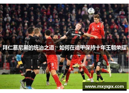 拜仁慕尼黑的统治之道：如何在德甲保持十年王朝荣耀