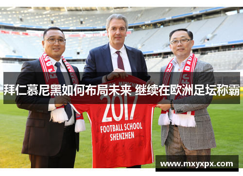 拜仁慕尼黑如何布局未来 继续在欧洲足坛称霸