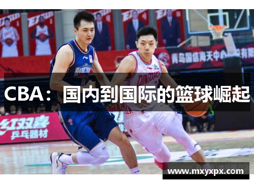 CBA:国内到国际的篮球崛起 CBA:国内到国际的篮球崛起