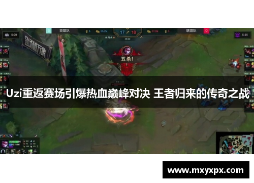 Uzi重返赛场引爆热血巅峰对决 王者归来的传奇之战 Uzi重返赛场引爆热血巅峰对决 王者归来的传奇之战