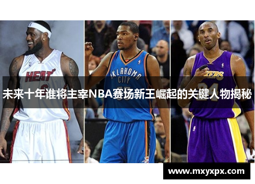 未来十年谁将主宰NBA赛场新王崛起的关键人物揭秘