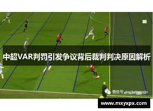 中超VAR判罚引发争议背后裁判判决原因解析 中超VAR判罚引发争议背后裁判判决原因解析