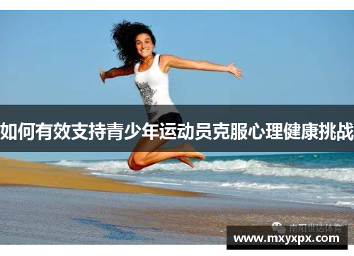 如何有效支持青少年运动员克服心理健康挑战 如何有效支持青少年运动员克服心理健康挑战