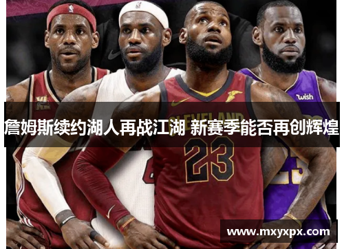 詹姆斯续约湖人再战江湖 新赛季能否再创辉煌