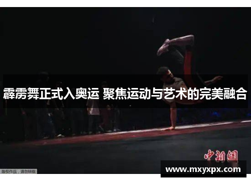 霹雳舞正式入奥运 聚焦运动与艺术的完美融合