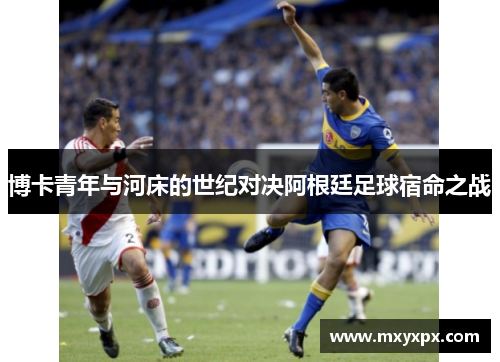 博卡青年与河床的世纪对决阿根廷足球宿命之战 博卡青年与河床的世纪对决阿根廷足球宿命之战