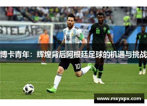 博卡青年：辉煌背后阿根廷足球的机遇与挑战