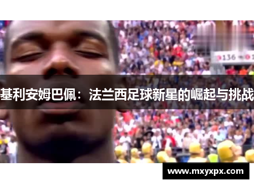 基利安姆巴佩：法兰西足球新星的崛起与挑战