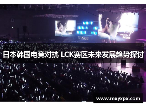 日本韩国电竞对抗 LCK赛区未来发展趋势探讨