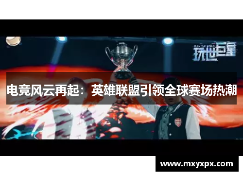 电竞风云再起：英雄联盟引领全球赛场热潮