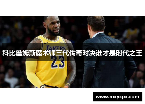 科比詹姆斯魔术师三代传奇对决谁才是时代之王 科比詹姆斯魔术师三代传奇对决谁才是时代之王