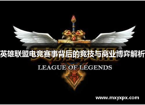 英雄联盟电竞赛事背后的竞技与商业博弈解析