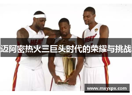 迈阿密热火三巨头时代的荣耀与挑战 迈阿密热火三巨头时代的荣耀与挑战