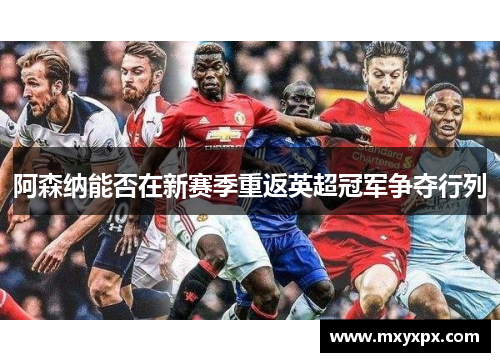 阿森纳能否在新赛季重返英超冠军争夺行列