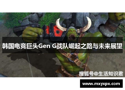 韩国电竞巨头Gen G战队崛起之路与未来展望