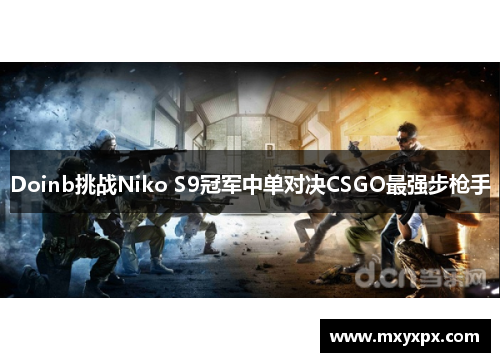 Doinb挑战Niko S9冠军中单对决CSGO最强步枪手 Doinb挑战Niko S9冠军中单对决CSGO最强步枪手