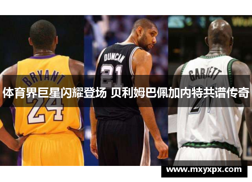 体育界巨星闪耀登场 贝利姆巴佩加内特共谱传奇 体育界巨星闪耀登场 贝利姆巴佩加内特共谱传奇