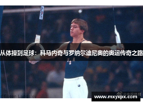 从体操到足球：科马内奇与罗纳尔迪尼奥的奥运传奇之路