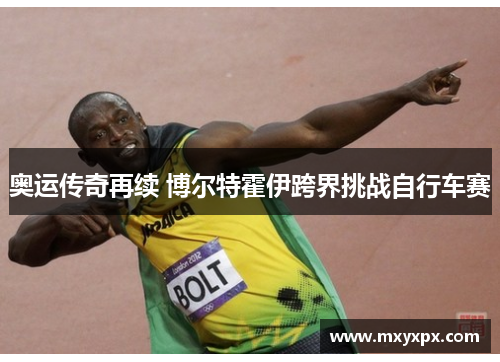 奥运传奇再续 博尔特霍伊跨界挑战自行车赛