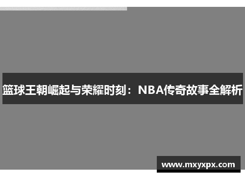 篮球王朝崛起与荣耀时刻：NBA传奇故事全解析