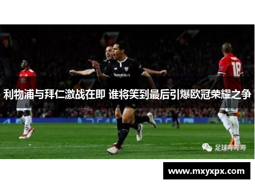利物浦与拜仁激战在即 谁将笑到最后引爆欧冠荣耀之争 利物浦与拜仁激战在即 谁将笑到最后引爆欧冠荣耀之争