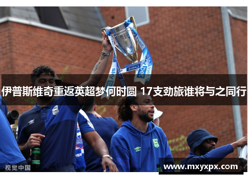 伊普斯维奇重返英超梦何时圆 17支劲旅谁将与之同行