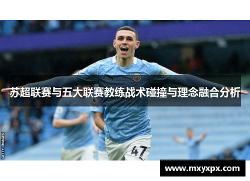 苏超联赛与五大联赛教练战术碰撞与理念融合分析
