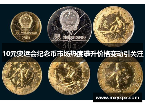 10元奥运会纪念币市场热度攀升价格变动引关注