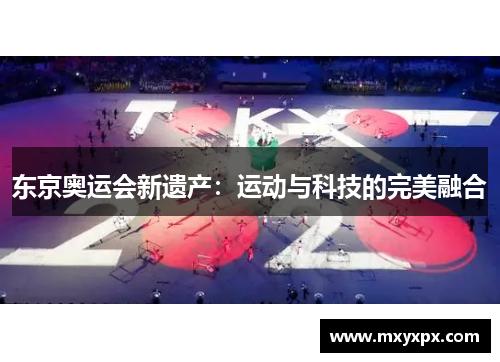 东京奥运会新遗产:运动与科技的完美融合 东京奥运会新遗产:运动与科技的完美融合