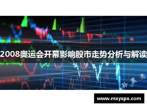 2008奥运会开幕影响股市走势分析与解读 2008奥运会开幕影响股市走势分析与解读