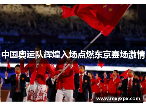 中国奥运队辉煌入场点燃东京赛场激情