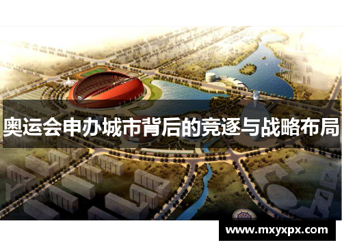 奥运会申办城市背后的竞逐与战略布局 奥运会申办城市背后的竞逐与战略布局